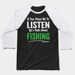 If You Want Me To Listen Lets Talk About Fishing Funny Fisherman Gift Baseball T-Shirt